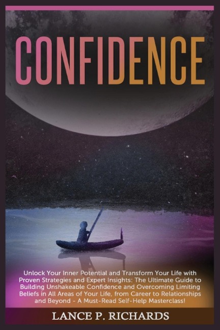 Confidence: Unlock Your Inner Potential and Transform Your Life with Proven Strategies and Expert Insights: The Ultimate Guide to Building Unshakeable Confidence and Overcoming Limiting Beliefs in All Areas of Your Life, from Career to Relationships and B