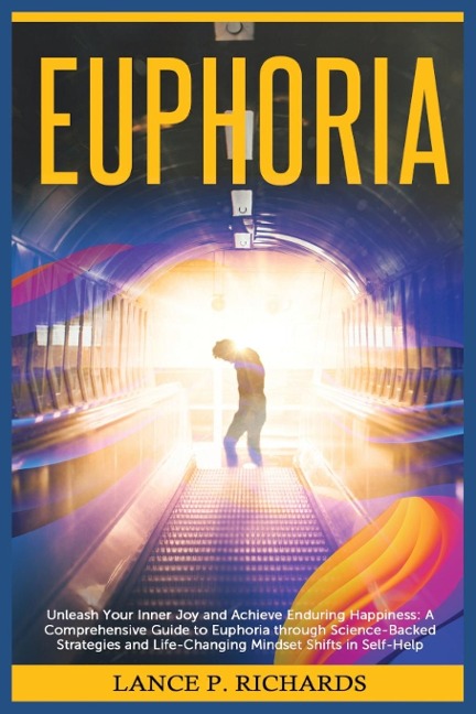 Euphoria: Unleash Your Inner Joy and Achieve Enduring Happiness: A Comprehensive Guide to Euphoria through Science-Backed Strategies and Life-Changing Mindset Shifts in Self-Help