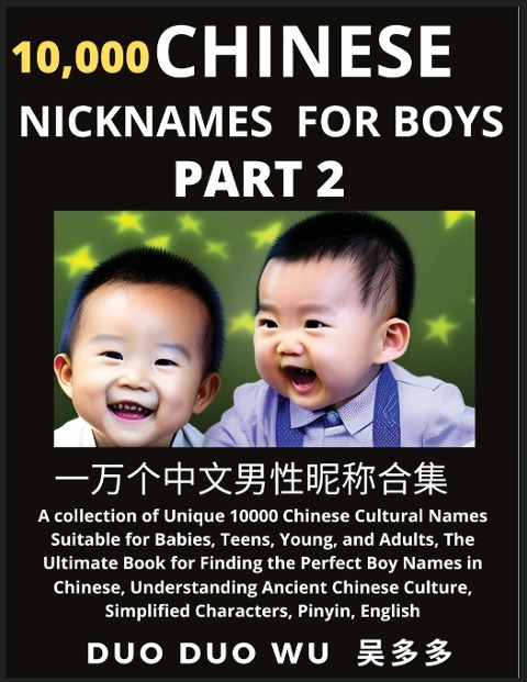 Learn Chinese Nicknames for Boys (Part 2): A collection of Unique 10000 Chinese Cultural Names Suitable for Babies, Teens, Young, and Adults, The Ultimate Book for Finding the Perfect Boy Names in Chinese, Understanding Ancient Chinese Culture, Simplified