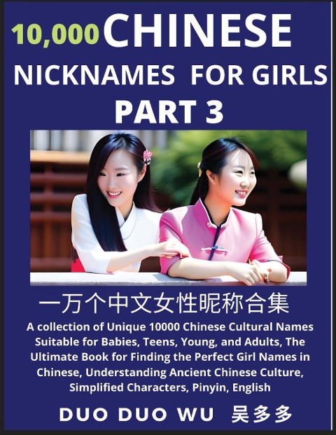 Learn Chinese Nicknames for Girls (Part 3): A collection of Unique 10000 Chinese Cultural Names Suitable for Babies, Teens, Young, and Adults, The Ultimate Book for Finding the Perfect Girl Names in Chinese, Understanding Ancient Chinese Culture, Simplifi