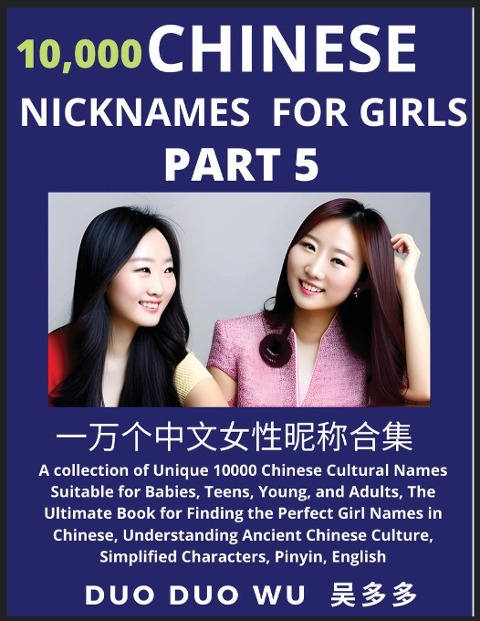 Learn Chinese Nicknames for Girls (Part 5): A collection of Unique 10000 Chinese Cultural Names Suitable for Babies, Teens, Young, and Adults, The Ultimate Book for Finding the Perfect Girl Names in Chinese, Understanding Ancient Chinese Culture, Simplifi