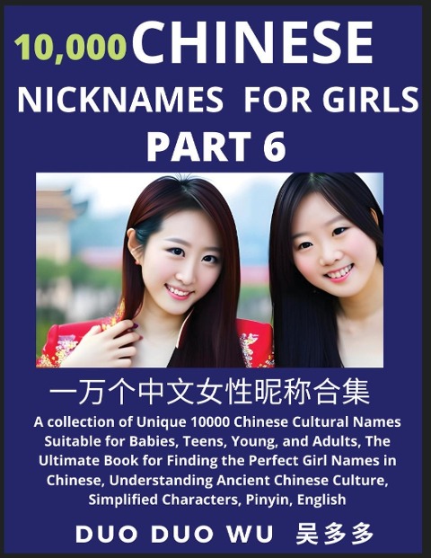 Learn Chinese Nicknames for Girls (Part 6): A collection of Unique 10000 Chinese Cultural Names Suitable for Babies, Teens, Young, and Adults, The Ultimate Book for Finding the Perfect Girl Names in Chinese, Understanding Ancient Chinese Culture, Simplifi