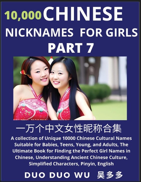 Learn Chinese Nicknames for Girls (Part 7): A collection of Unique 10000 Chinese Cultural Names Suitable for Babies, Teens, Young, and Adults, The Ultimate Book for Finding the Perfect Girl Names in Chinese, Understanding Ancient Chinese Culture, Simplifi