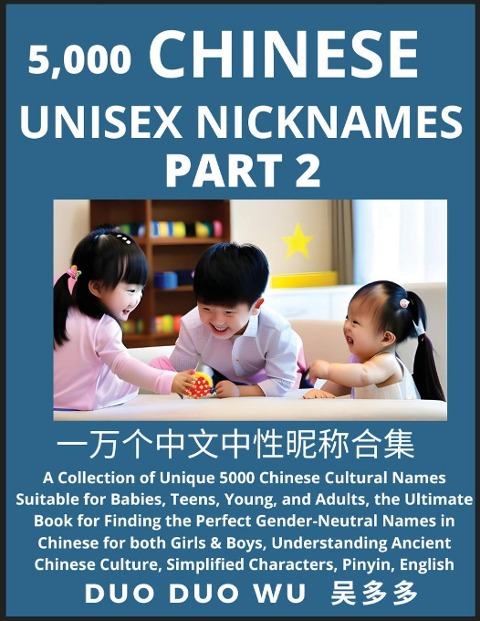 Learn Chinese Unisex Nicknames (Part 2): A collection of Unique 5000 Chinese Cultural Names Suitable for Babies, Teens, Young, and Adults, The Ultimate Book for Finding the Perfect Gender-Neutral Names in Chinese for both Girls & Boys, Understanding Ancie