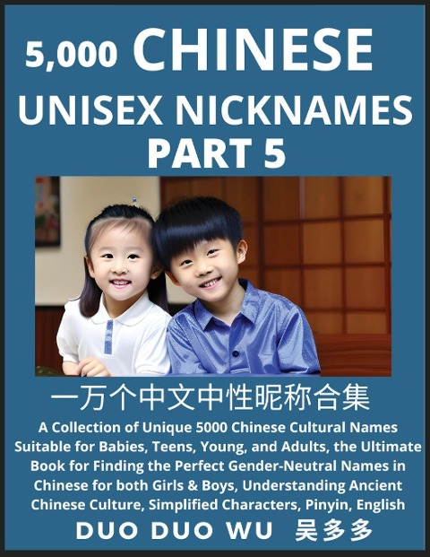 Learn Chinese Unisex Nicknames (Part 5): A collection of Unique 5000 Chinese Cultural Names Suitable for Babies, Teens, Young, and Adults, The Ultimate Book for Finding the Perfect Gender-Neutral Names in Chinese for both Girls & Boys, Understanding Ancie