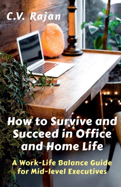 How to Survive and Succeed in Office and Home Life: Work-Life Balance Guide for Mid Level Executives
