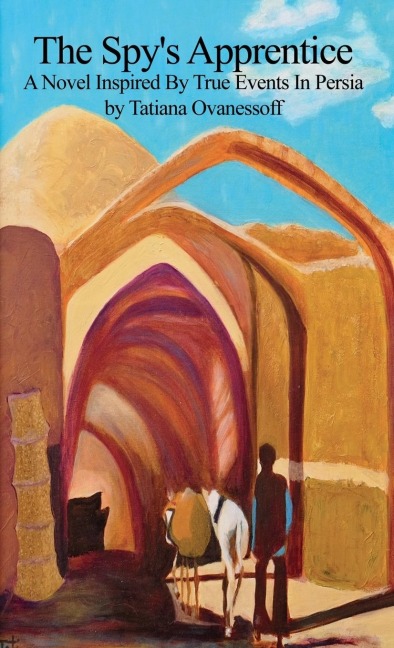 The Spys Apprentice: A Novel Inspired By True Events In Persia