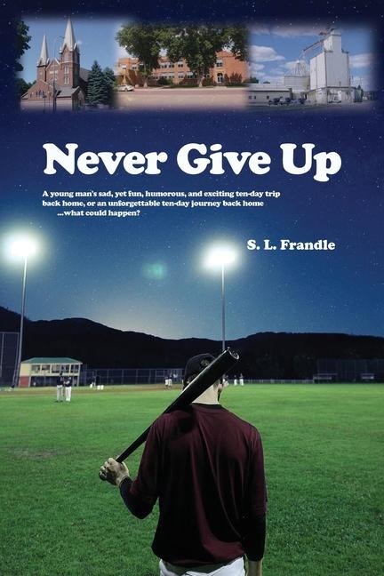 Never Give Up: A young mans sad, yet fun, humorous, and exciting ten-day trip back home, or an unforgettable ten-day journey back home...what could happen?