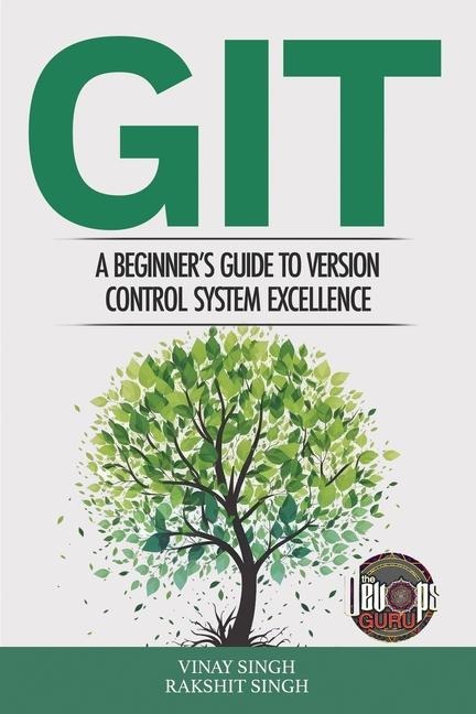 Git: A Beginners Guide to Version Control System Excellence