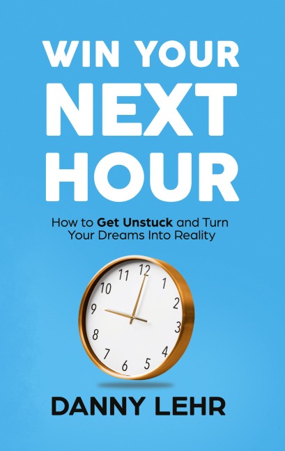 Win Your Next Hour: How to Get Unstuck and Turn Your Dreams into Reality