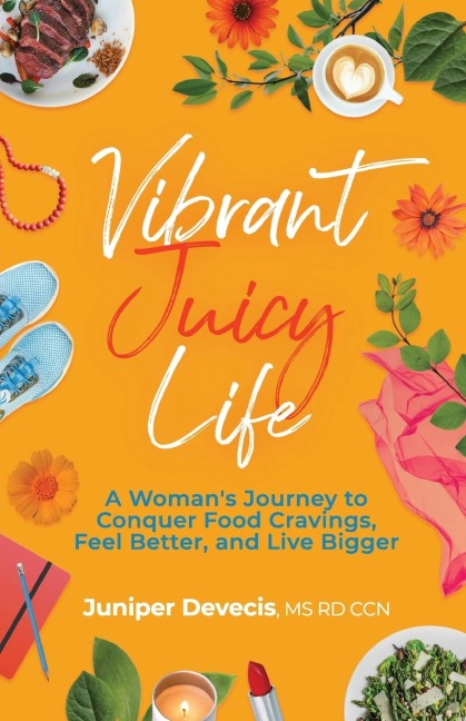 Vibrant Juicy Life: A Womans Journey to Conquer Food Cravings, Feel Better, and Live Bigger