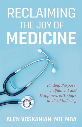 Reclaiming the Joy of Medicine Finding Purpose, Fulfillment, and Happiness in Today's Medical Industry