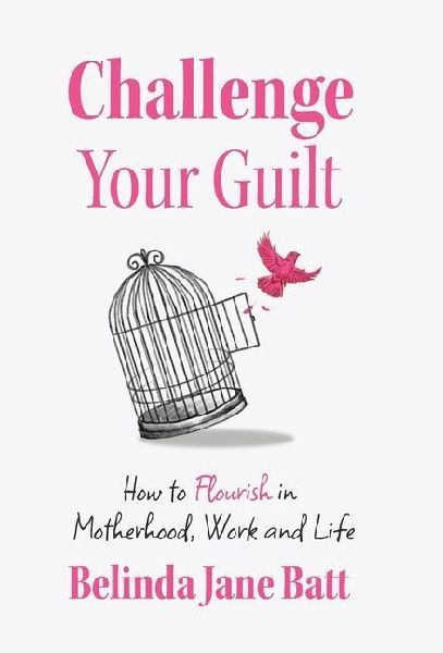 Challenge Your Guilt: How to Flourish in Motherhood, Work and Life