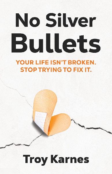 No Silver Bullets: Youre life isnt broken. Stop trying to fix it.