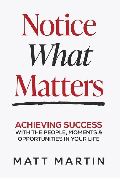 Notice What Matters: Achieving Success with the People, Moments, and Opportunities in Your Life