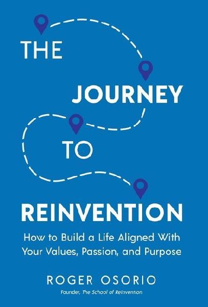 The Journey To Reinvention: How To Build A Life Aligned With Your Values, Passion, and Purpose
