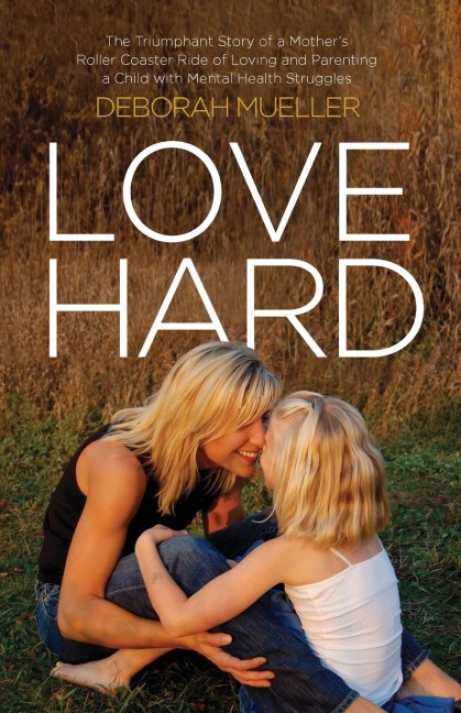 Love Hard: The Triumphant Story of a Mothers Roller Coaster Ride of Loving and Parenting a Child with Mental Health Struggles.