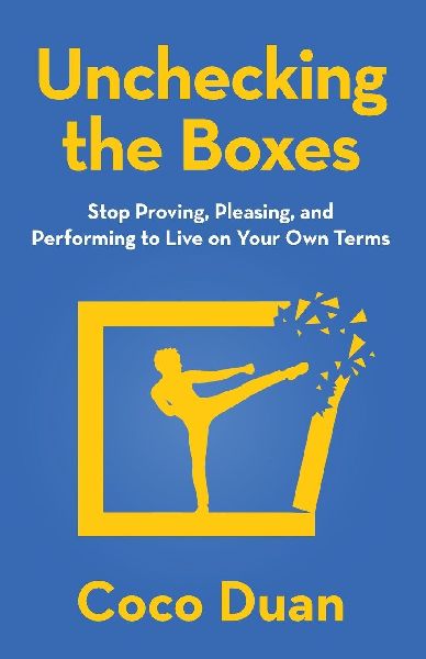 Unchecking the Boxes: Stop Proving, Pleasing, and Performing to Live on Your Own Terms