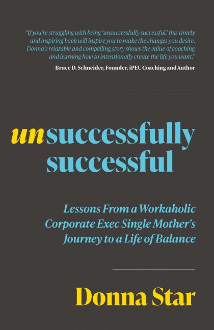 Unsuccessfully Successful: Lessons from a Workaholic Corporate Exec Single Mothers Journey to a Life of Balance