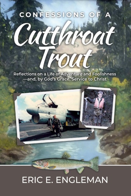 Confessions of a Cutthroat Trout: Reflections on a Life of Adventure and Foolishness-and, by Gods Grace, Service to Christ