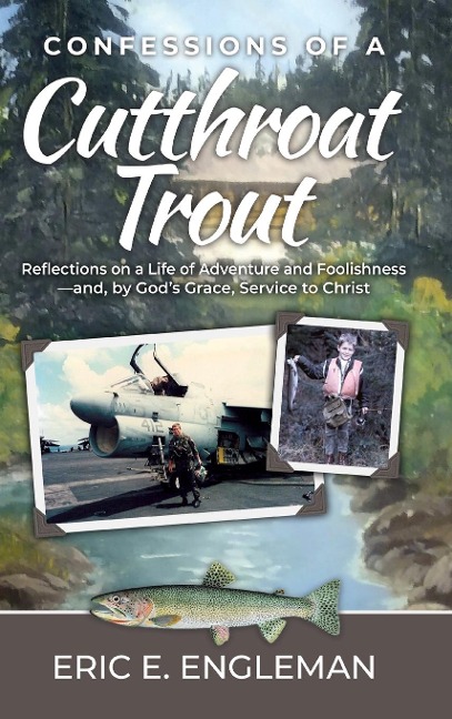 Confessions of a Cutthroat Trout: Reflections on a Life of Adventure and Foolishness-and, by Gods Grace, Service to Christ