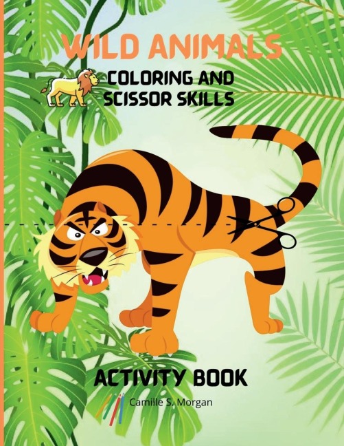 Wild Animals Coloring and Scissor Skills Activity Book: My First Awesome Jungle Animals Coloring and Activity Book for kids Ages 5-12 Amazing and Cute Jungle Animals Coloring and Scissor Pages for Boys, Girls and Kids Cute Jungle Designs to Color and Sc