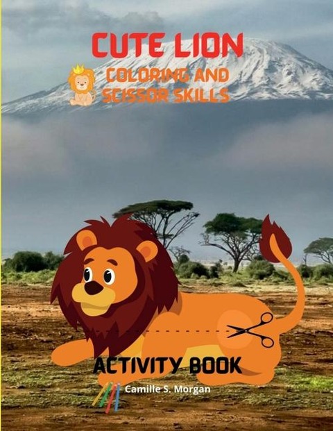 Cute Lion Coloring and Scissor Skills Activity Book: A Cute and Unique Coloring and Scissor Pages with the King of Jungle for Boys, Girls and Kids Ages 3-8 Lion Coloring and Scissor Skills Book for Kids Ages 3-8 Amazing Gift for Kids