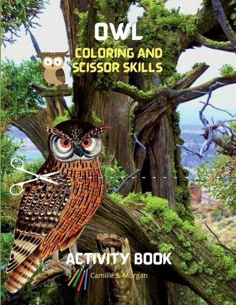 Owl Coloring and Scissor Skills Activity Book: Cute Owl Designs to Color ans Scissor for Girls, Boys and Kids Ages 3-8 Coloring and Acitivity Book for Kids Ages 3-8 with Adorable and Cute Owls Amazing Gift for Kids