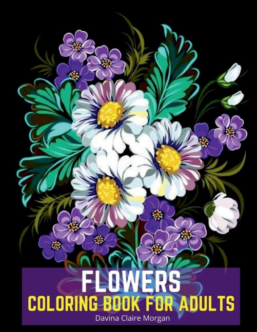 Flowers Coloring Book for Adults: Stress Relieving Designs with Flowers for Adults 40 Premium Coloring Pages with Amazing Designs for Stress Relief, Relaxation and Creativity