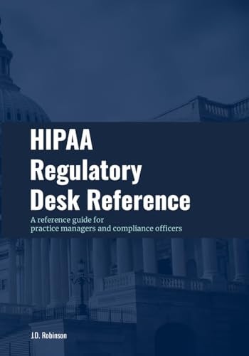 HIPAA Regulatory Desk Reference A Reference Guide for Practice Managers and Compliance Officers