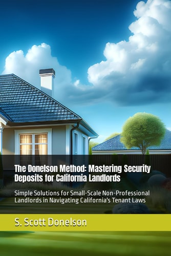 The Donelson Method Mastering California Security Deposits: Simple Solutions for Small-Scale Non-Professional Landlords in Navigating California's Tenant Laws