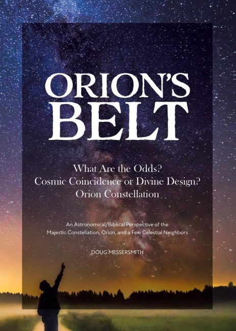 Orion's Belt What Are the Odds? Cosmic Coincidence or Divine Design? Orion Constellation: An Astronomical/Biblical Perspective of the Majestic Constellation, Orion, and a Few Celestial Neighbors