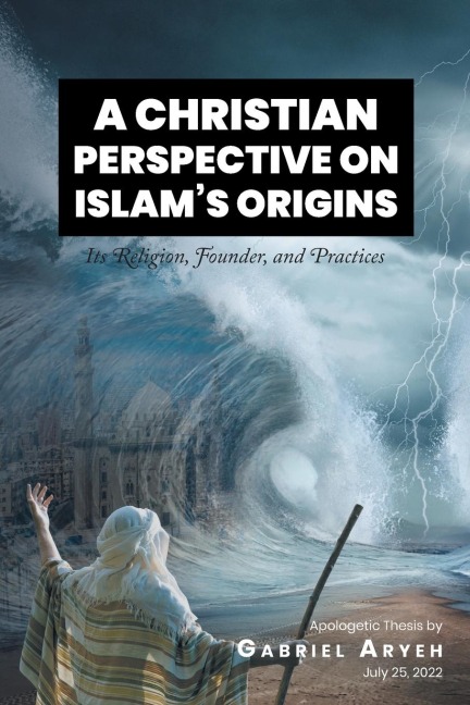 A CHRISTIAN PERSPECTIVE ON ISLAMS ORIGINS: Its Religion, Founder, and Practices