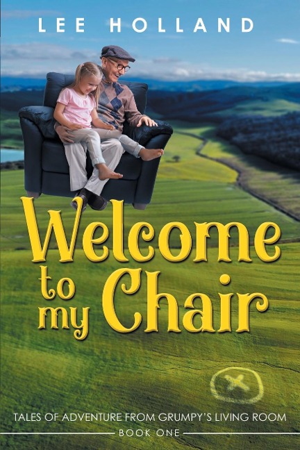 Welcome to My Chair: TALES OADVENTURE FROM GRUMPYS LIVING ROOM BOOK ONE