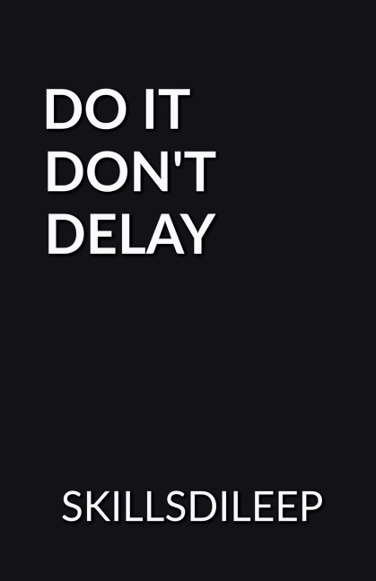 DO IT, DONT DELAY