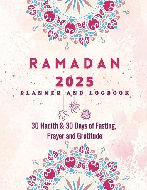 Ramadan Planner 2023: 30 Hadith & 30 Days of Fasting, Prayer and Gratitude, Seek The Blessings of Ramadan With A Perfect Planner and Logbook