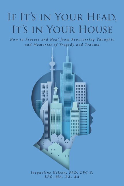 If Its In Your Head, Its In Your House: How to Process and Heal from Reoccurring Thoughts and Memories of Tragedy and Trauma