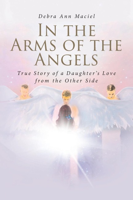 In the Arms of the Angels: True Story of a Daughters Love from the Other Side