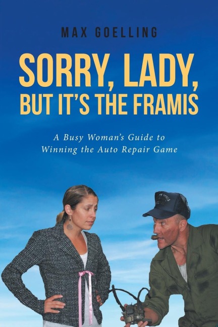 Sorry, Lady, but Its the Framis: A Busy Womans Guide to Winning the Auto Repair Game