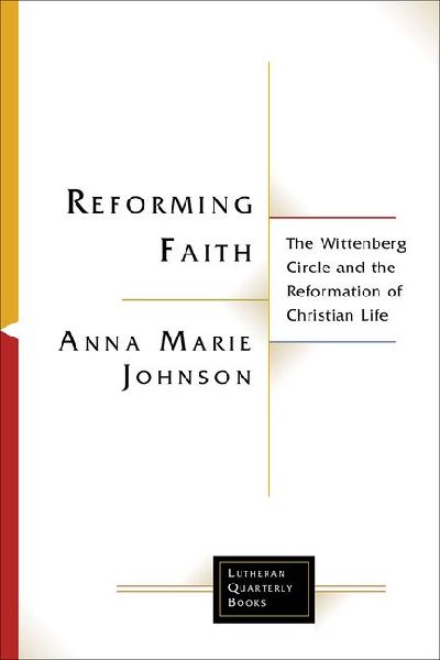 Reforming Faith: The Wittenberg Circle and the Reformation of Christian Life