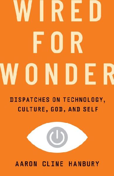 Wired for Wonder: Dispatches on Technology, Culture, God, and Self