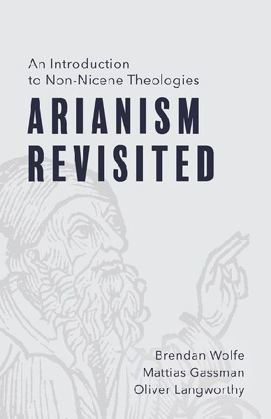 Arianism Revisited: An Introduction to Non-Nicene Theologies