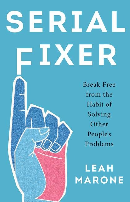 Serial Fixer: Break Free from the Habit of Solving Other Peoples Problems