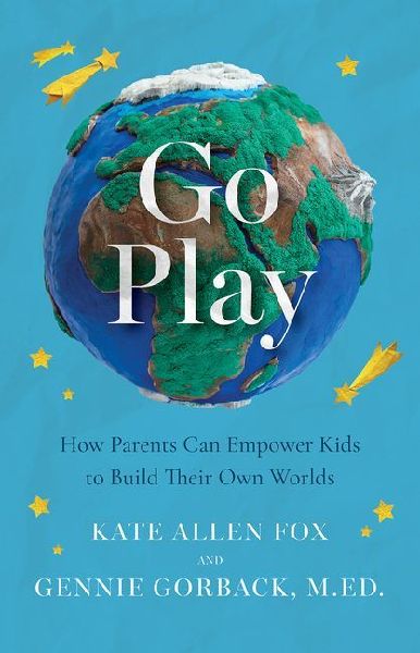 Go Play: How Parents Can Empower Kids to Build Their Own Worlds