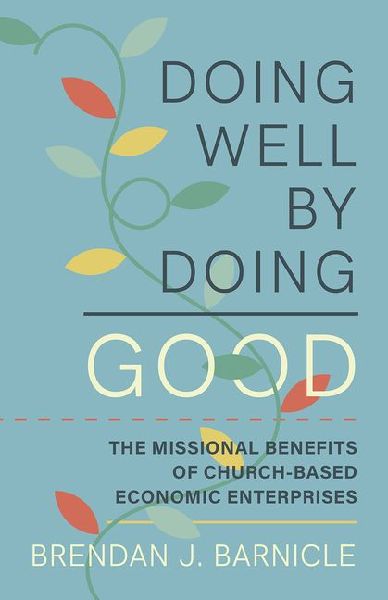 Doing Well by Doing Good: The Missional Benefits of Church-Based Economic Enterprises