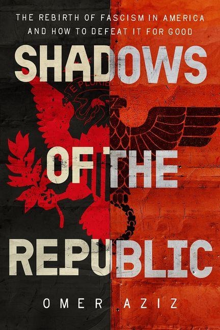 Shadows of the Republic: The Rebirth of Fascism in America and How to Defeat It for Good