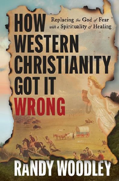 How Western Christianity Got It Wrong: Replacing the God of Fear with a Spirituality of Healing