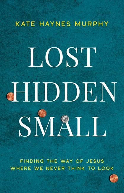Lost, Hidden, Small: Finding the Way of Jesus Where We Never Think to Look