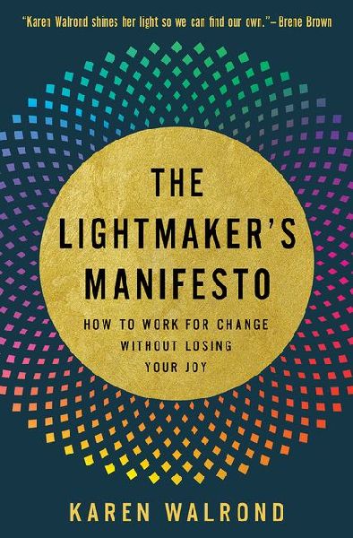 The Lightmakers Manifesto: How to Work for Change without Losing Your Joy