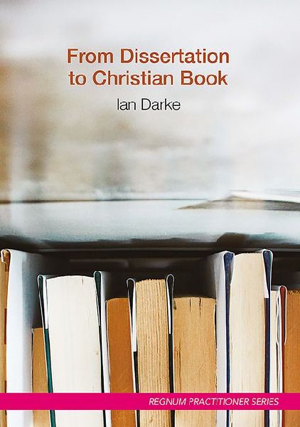 From Dissertation to Christian Book: A Guide on Using a Thesis to Produce a Readable Publication